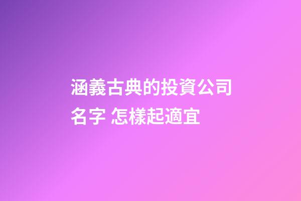 涵義古典的投資公司名字 怎樣起適宜-第1張-公司起名-玄機派
